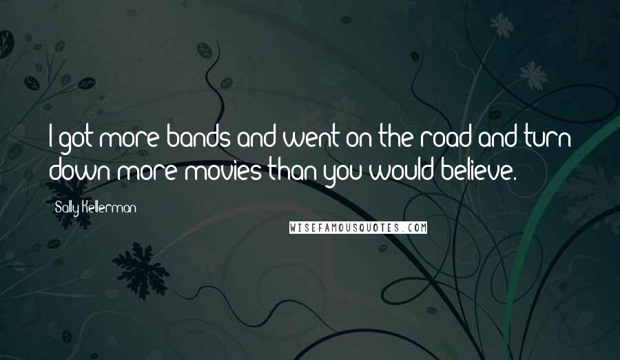 Sally Kellerman Quotes: I got more bands and went on the road and turn down more movies than you would believe.