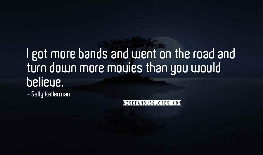 Sally Kellerman Quotes: I got more bands and went on the road and turn down more movies than you would believe.