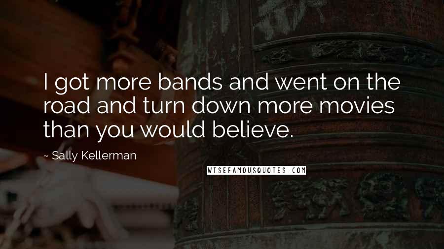 Sally Kellerman Quotes: I got more bands and went on the road and turn down more movies than you would believe.