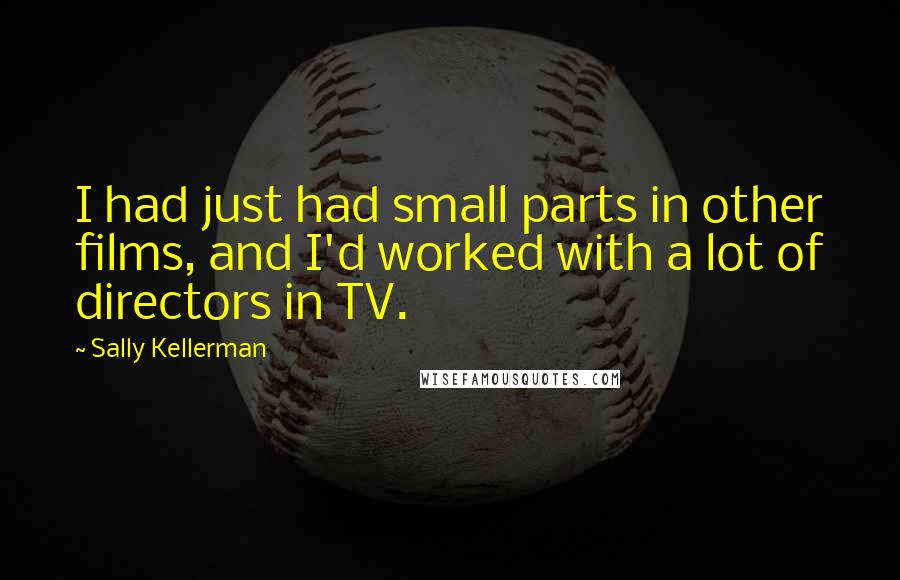 Sally Kellerman Quotes: I had just had small parts in other films, and I'd worked with a lot of directors in TV.