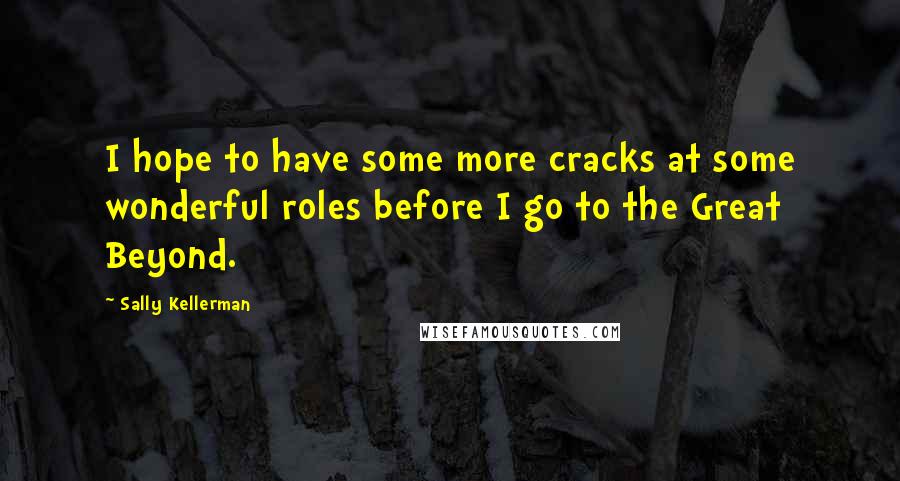 Sally Kellerman Quotes: I hope to have some more cracks at some wonderful roles before I go to the Great Beyond.