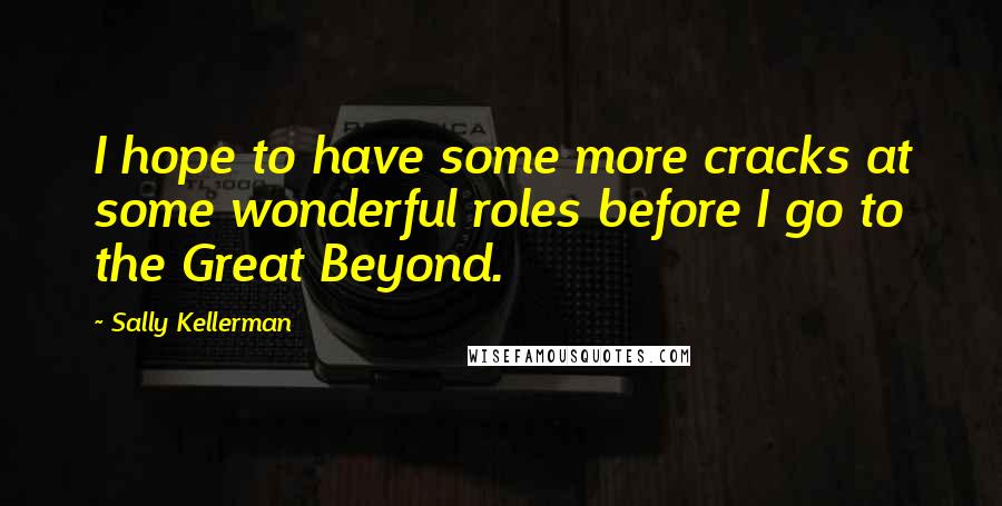 Sally Kellerman Quotes: I hope to have some more cracks at some wonderful roles before I go to the Great Beyond.