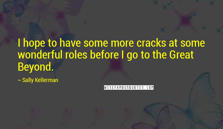 Sally Kellerman Quotes: I hope to have some more cracks at some wonderful roles before I go to the Great Beyond.