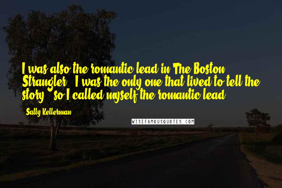 Sally Kellerman Quotes: I was also the romantic lead in The Boston Strangler - I was the only one that lived to tell the story - so I called myself the romantic lead.