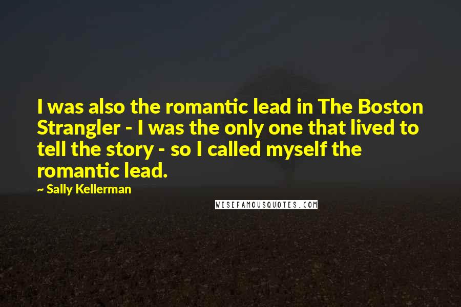 Sally Kellerman Quotes: I was also the romantic lead in The Boston Strangler - I was the only one that lived to tell the story - so I called myself the romantic lead.