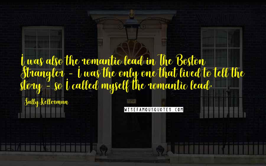 Sally Kellerman Quotes: I was also the romantic lead in The Boston Strangler - I was the only one that lived to tell the story - so I called myself the romantic lead.