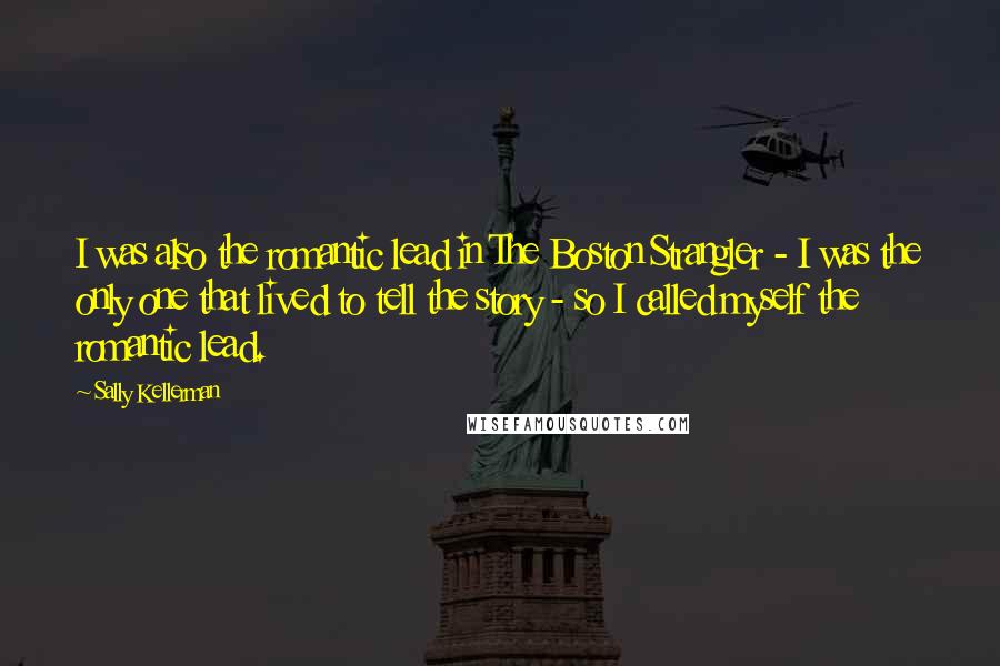 Sally Kellerman Quotes: I was also the romantic lead in The Boston Strangler - I was the only one that lived to tell the story - so I called myself the romantic lead.