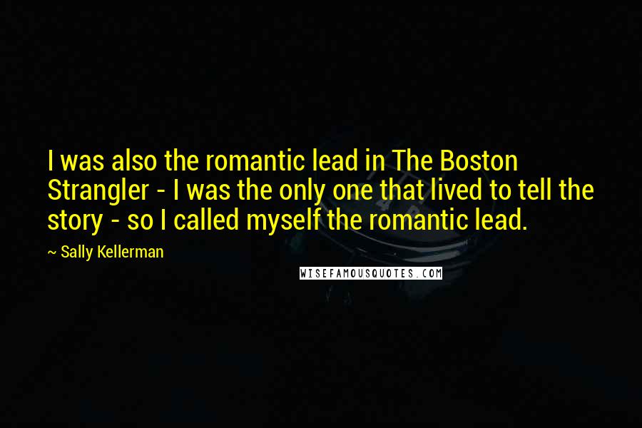 Sally Kellerman Quotes: I was also the romantic lead in The Boston Strangler - I was the only one that lived to tell the story - so I called myself the romantic lead.