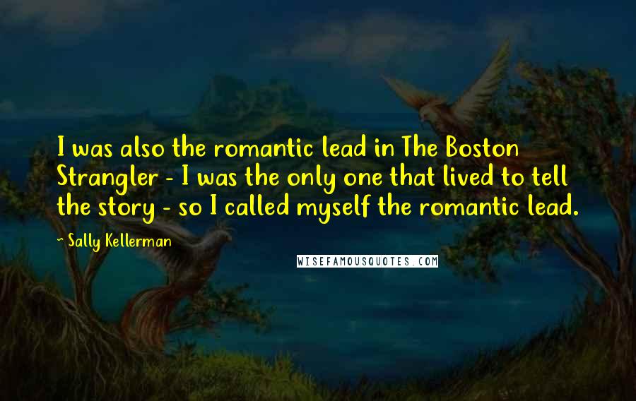 Sally Kellerman Quotes: I was also the romantic lead in The Boston Strangler - I was the only one that lived to tell the story - so I called myself the romantic lead.