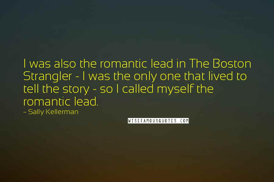 Sally Kellerman Quotes: I was also the romantic lead in The Boston Strangler - I was the only one that lived to tell the story - so I called myself the romantic lead.