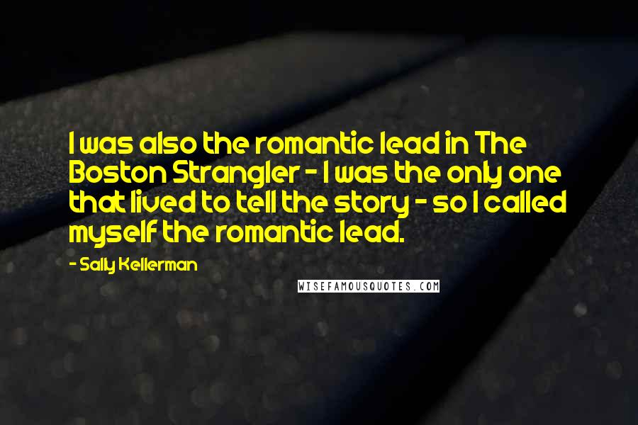 Sally Kellerman Quotes: I was also the romantic lead in The Boston Strangler - I was the only one that lived to tell the story - so I called myself the romantic lead.