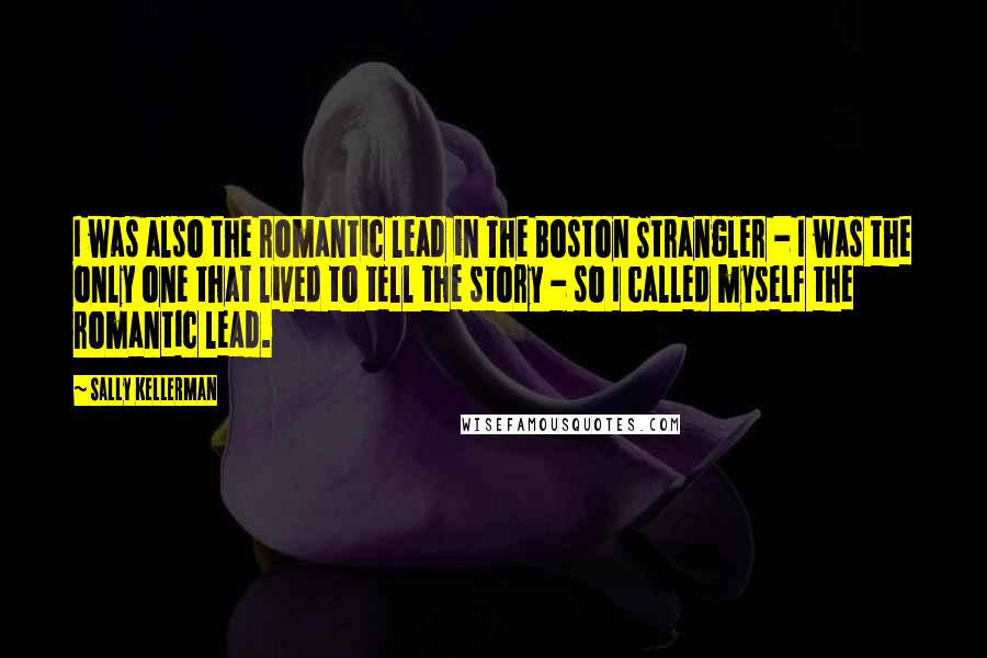 Sally Kellerman Quotes: I was also the romantic lead in The Boston Strangler - I was the only one that lived to tell the story - so I called myself the romantic lead.