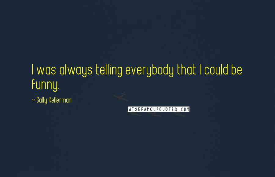 Sally Kellerman Quotes: I was always telling everybody that I could be funny.