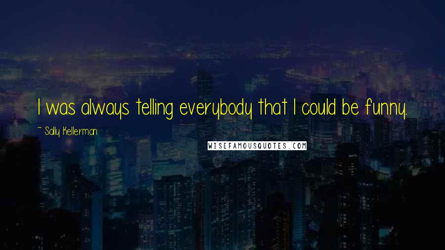 Sally Kellerman Quotes: I was always telling everybody that I could be funny.