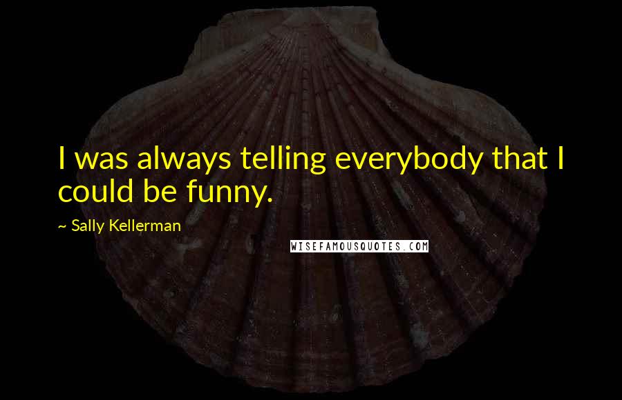 Sally Kellerman Quotes: I was always telling everybody that I could be funny.