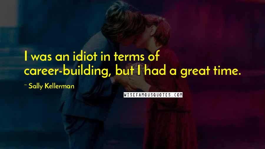 Sally Kellerman Quotes: I was an idiot in terms of career-building, but I had a great time.