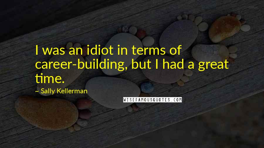 Sally Kellerman Quotes: I was an idiot in terms of career-building, but I had a great time.