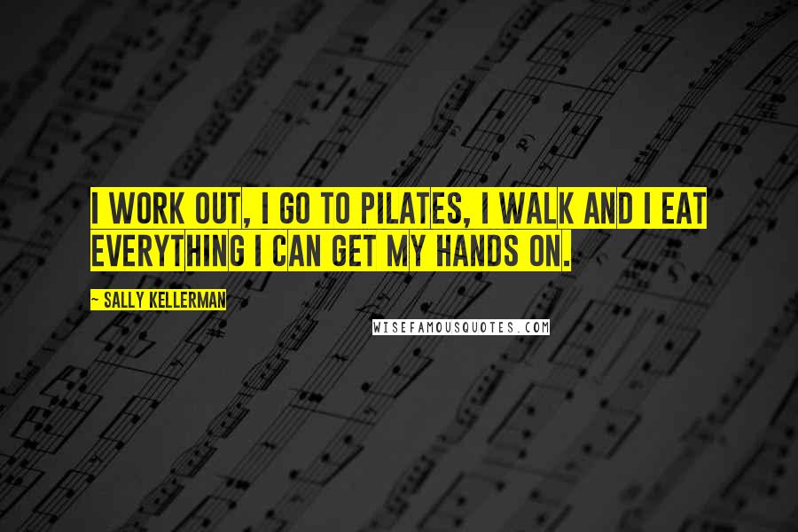 Sally Kellerman Quotes: I work out, I go to pilates, I walk and I eat everything I can get my hands on.