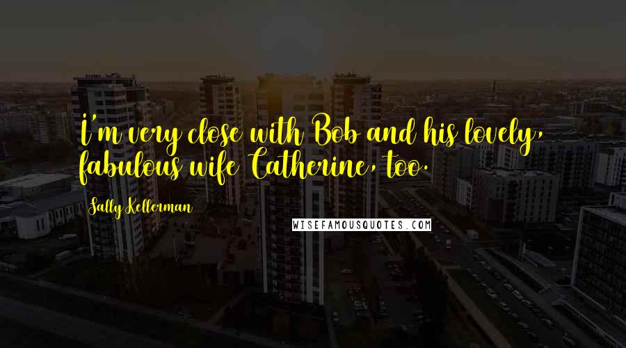 Sally Kellerman Quotes: I'm very close with Bob and his lovely, fabulous wife Catherine, too.