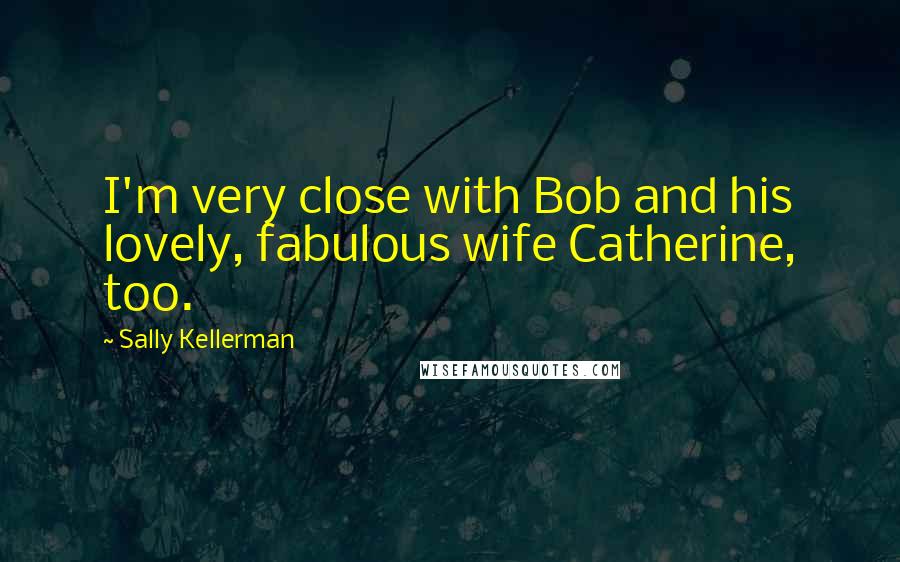 Sally Kellerman Quotes: I'm very close with Bob and his lovely, fabulous wife Catherine, too.