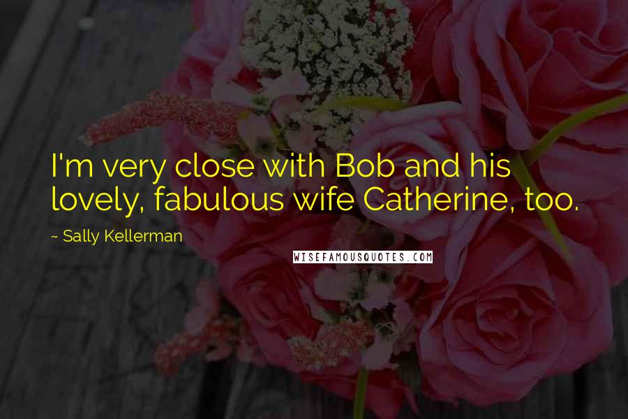 Sally Kellerman Quotes: I'm very close with Bob and his lovely, fabulous wife Catherine, too.