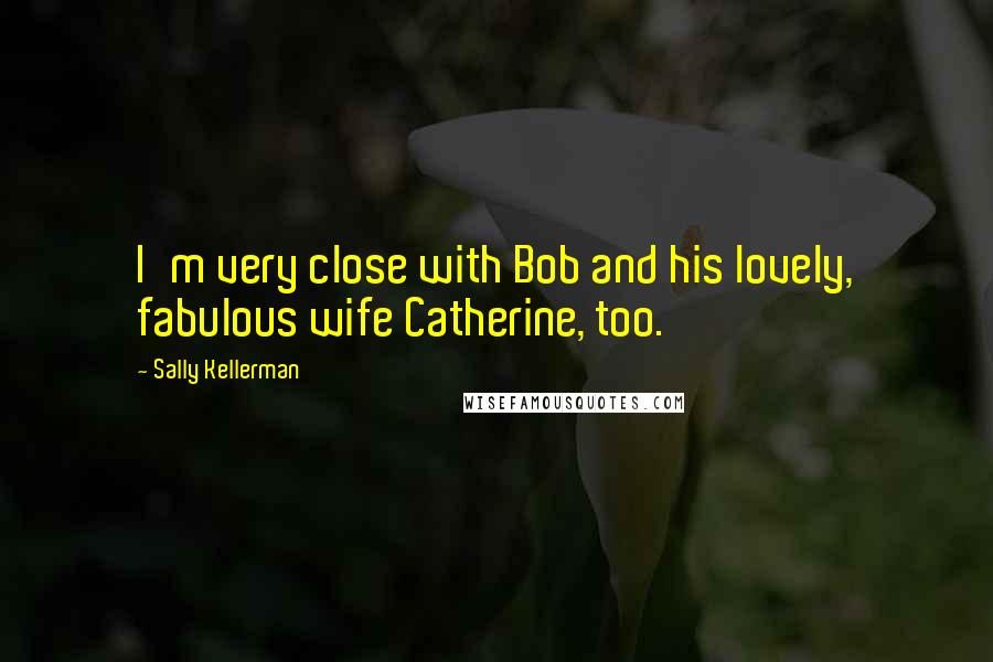 Sally Kellerman Quotes: I'm very close with Bob and his lovely, fabulous wife Catherine, too.