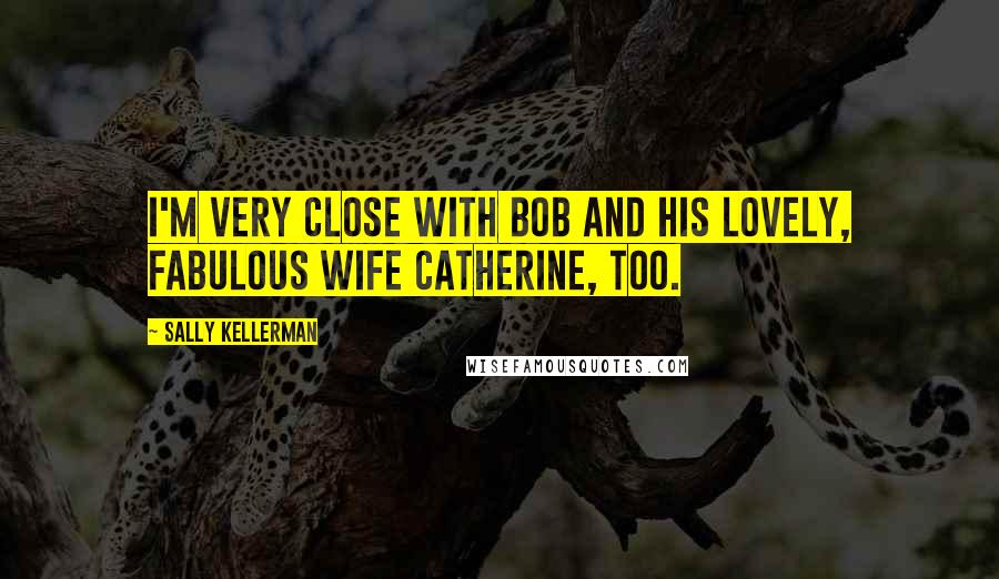 Sally Kellerman Quotes: I'm very close with Bob and his lovely, fabulous wife Catherine, too.
