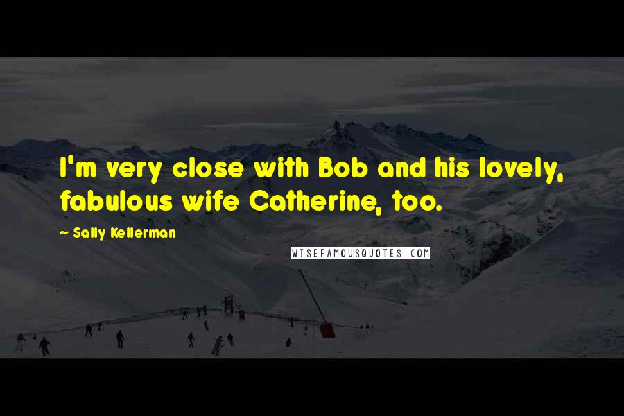 Sally Kellerman Quotes: I'm very close with Bob and his lovely, fabulous wife Catherine, too.