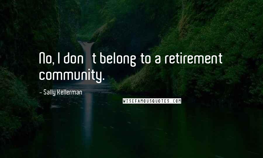 Sally Kellerman Quotes: No, I don't belong to a retirement community.