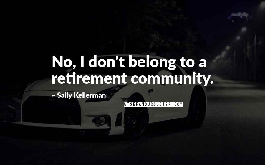 Sally Kellerman Quotes: No, I don't belong to a retirement community.