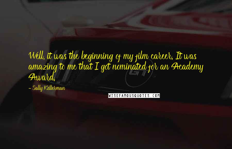 Sally Kellerman Quotes: Well, it was the beginning of my film career. It was amazing to me that I got nominated for an Academy Award.