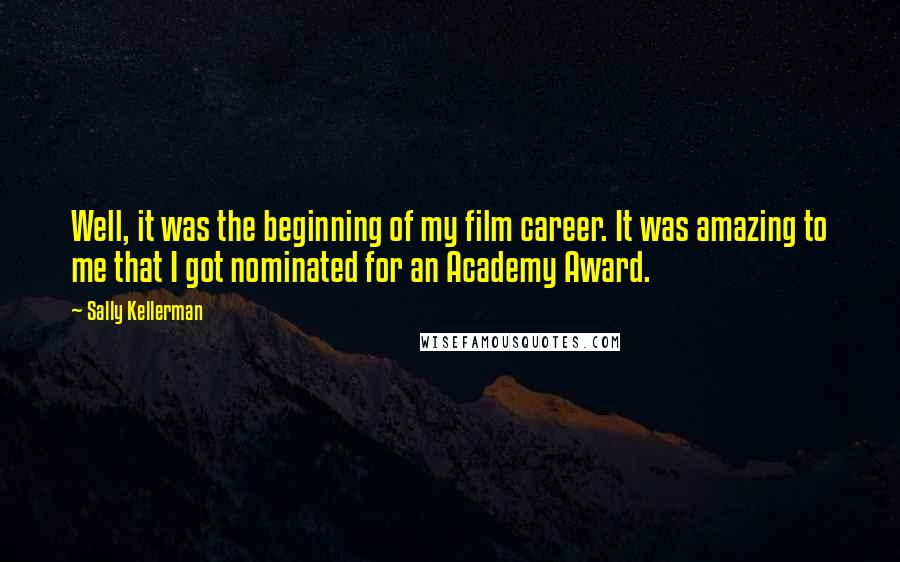 Sally Kellerman Quotes: Well, it was the beginning of my film career. It was amazing to me that I got nominated for an Academy Award.