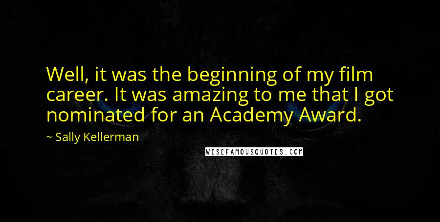 Sally Kellerman Quotes: Well, it was the beginning of my film career. It was amazing to me that I got nominated for an Academy Award.