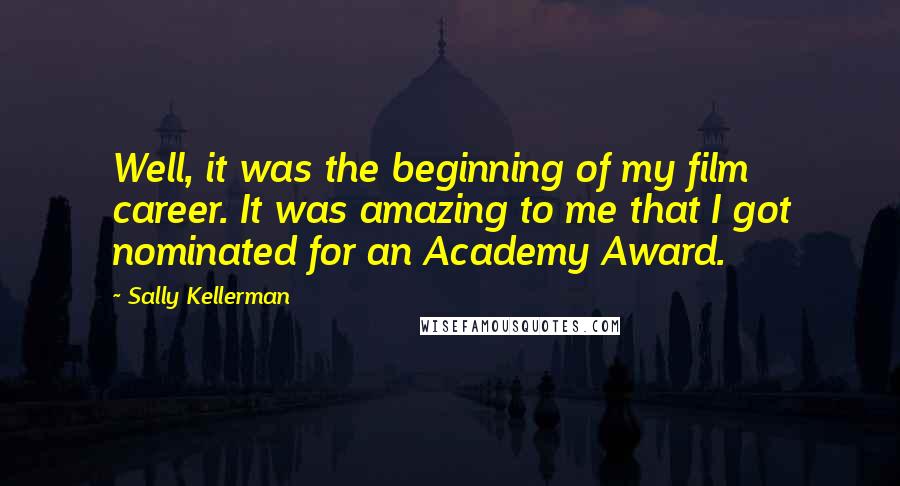 Sally Kellerman Quotes: Well, it was the beginning of my film career. It was amazing to me that I got nominated for an Academy Award.