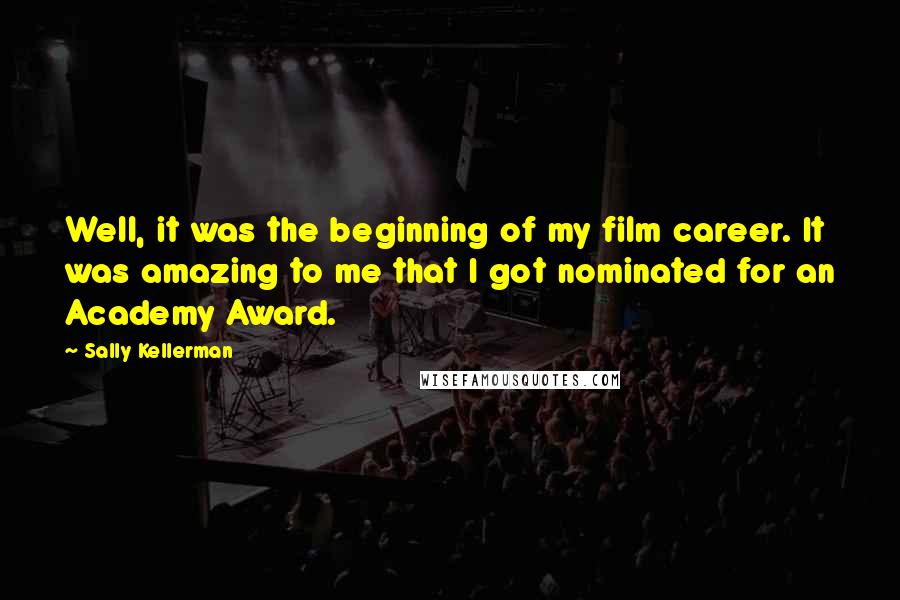 Sally Kellerman Quotes: Well, it was the beginning of my film career. It was amazing to me that I got nominated for an Academy Award.