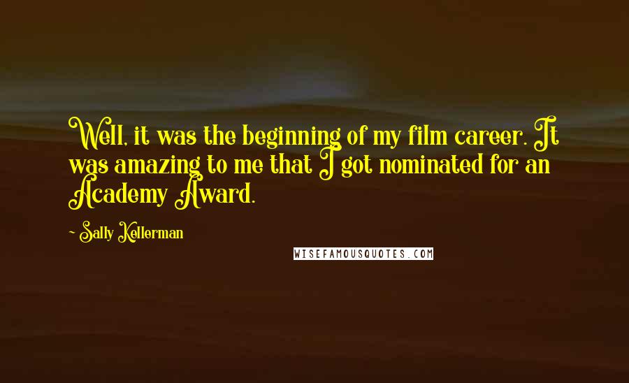 Sally Kellerman Quotes: Well, it was the beginning of my film career. It was amazing to me that I got nominated for an Academy Award.