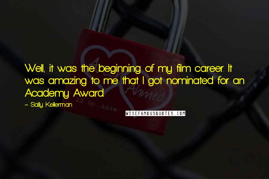 Sally Kellerman Quotes: Well, it was the beginning of my film career. It was amazing to me that I got nominated for an Academy Award.