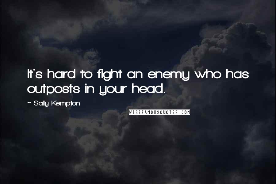 Sally Kempton Quotes: It's hard to fight an enemy who has outposts in your head.