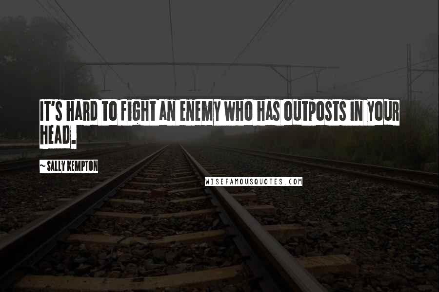Sally Kempton Quotes: It's hard to fight an enemy who has outposts in your head.