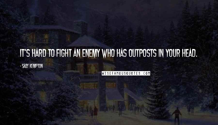 Sally Kempton Quotes: It's hard to fight an enemy who has outposts in your head.