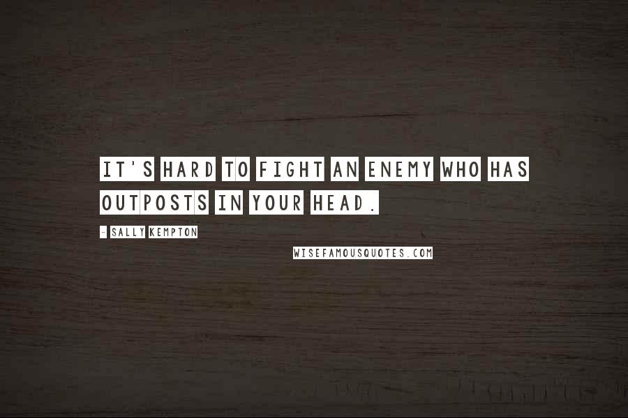 Sally Kempton Quotes: It's hard to fight an enemy who has outposts in your head.