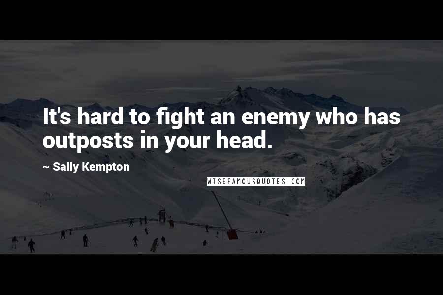 Sally Kempton Quotes: It's hard to fight an enemy who has outposts in your head.