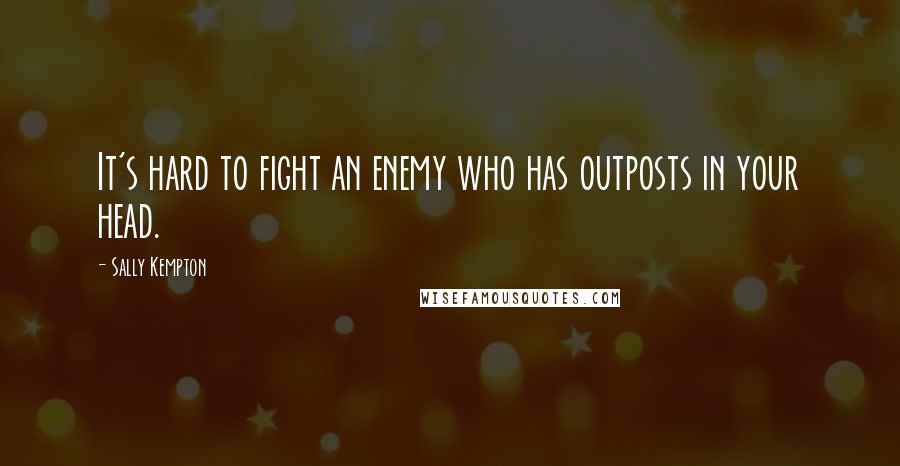 Sally Kempton Quotes: It's hard to fight an enemy who has outposts in your head.