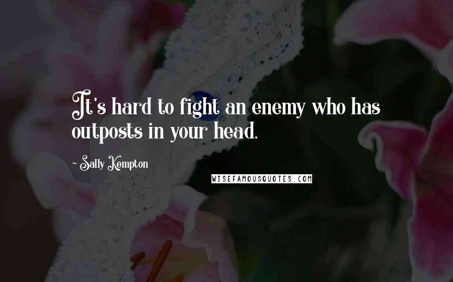 Sally Kempton Quotes: It's hard to fight an enemy who has outposts in your head.