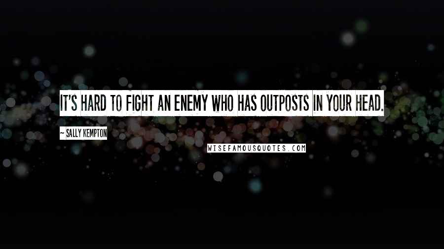 Sally Kempton Quotes: It's hard to fight an enemy who has outposts in your head.