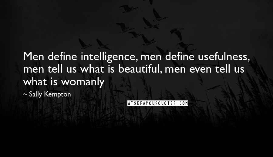 Sally Kempton Quotes: Men define intelligence, men define usefulness, men tell us what is beautiful, men even tell us what is womanly