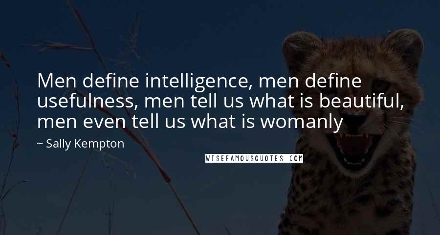 Sally Kempton Quotes: Men define intelligence, men define usefulness, men tell us what is beautiful, men even tell us what is womanly