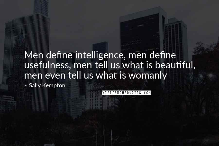 Sally Kempton Quotes: Men define intelligence, men define usefulness, men tell us what is beautiful, men even tell us what is womanly