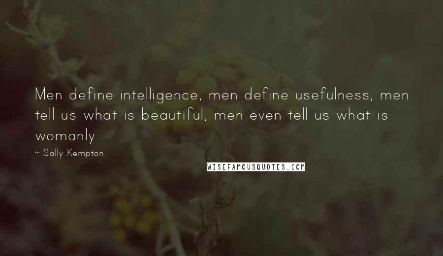 Sally Kempton Quotes: Men define intelligence, men define usefulness, men tell us what is beautiful, men even tell us what is womanly