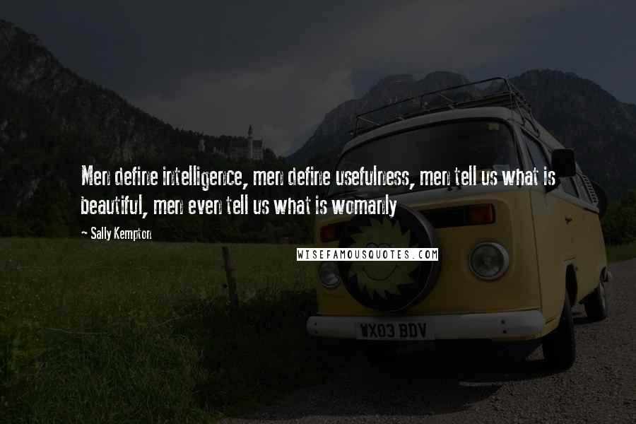 Sally Kempton Quotes: Men define intelligence, men define usefulness, men tell us what is beautiful, men even tell us what is womanly